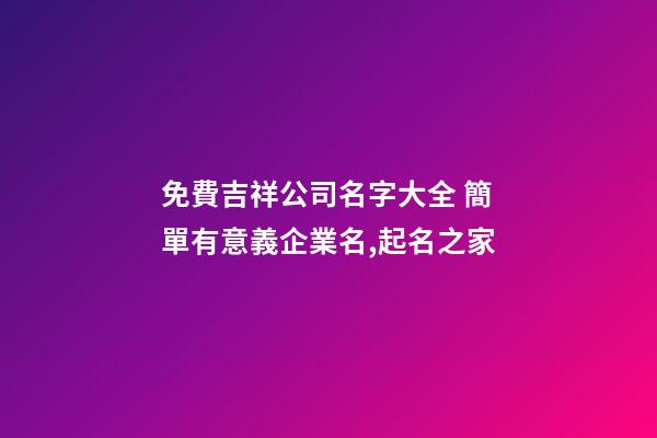 免費吉祥公司名字大全 簡單有意義企業名,起名之家-第1張-公司起名-玄機派